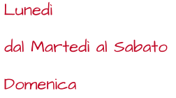 Luned dal Marted al Sabato Domenica