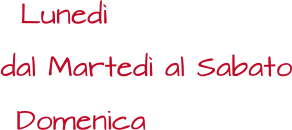 Lunedì dal Martedì al Sabato Domenica