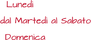 Lunedì dal Martedì al Sabato Domenica