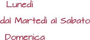 Lunedì dal Martedì al Sabato Domenica