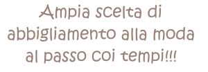 Ampia scelta di  abbigliamento alla moda  al passo coi tempi!!!